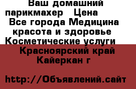Ваш домашний парикмахер › Цена ­ 300 - Все города Медицина, красота и здоровье » Косметические услуги   . Красноярский край,Кайеркан г.